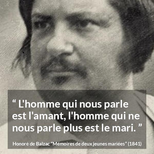 Citation de Honoré de Balzac sur la conversation tirée de Mémoires de deux jeunes mariées - L'homme qui nous parle est l'amant, l'homme qui ne nous parle plus est le mari.