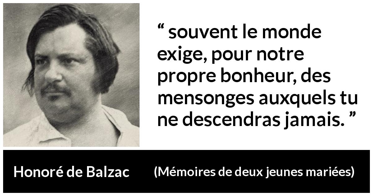 Citation de Honoré de Balzac sur le mensonge tirée de Mémoires de deux jeunes mariées - souvent le monde exige, pour notre propre bonheur, des mensonges auxquels tu ne descendras jamais.