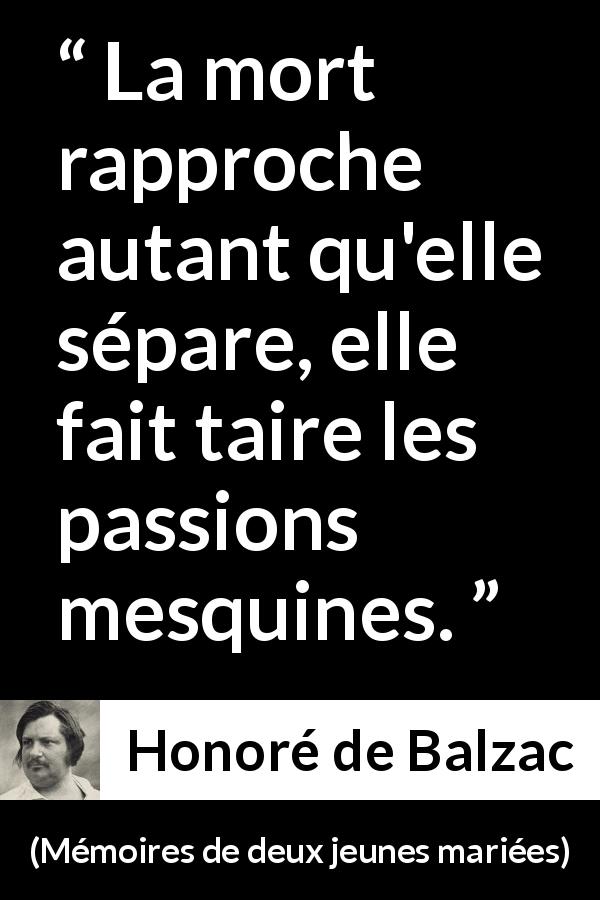 Citation de Honoré de Balzac sur la mort tirée de Mémoires de deux jeunes mariées - La mort rapproche autant qu'elle sépare, elle fait taire les passions mesquines.