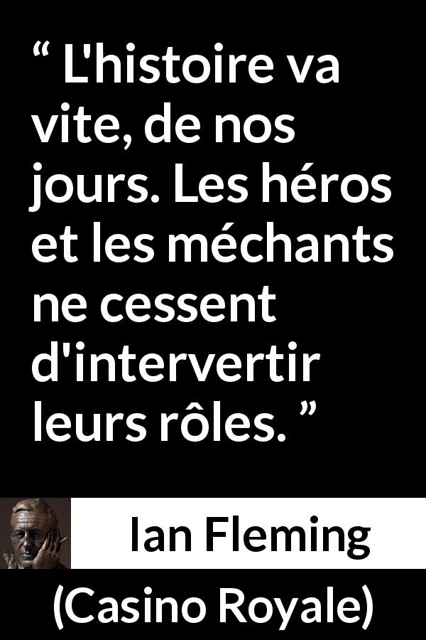 Citation d'Ian Fleming sur l'histoire tirée de Casino Royale - L'histoire va vite, de nos jours. Les héros et les méchants ne cessent d'intervertir leurs rôles.