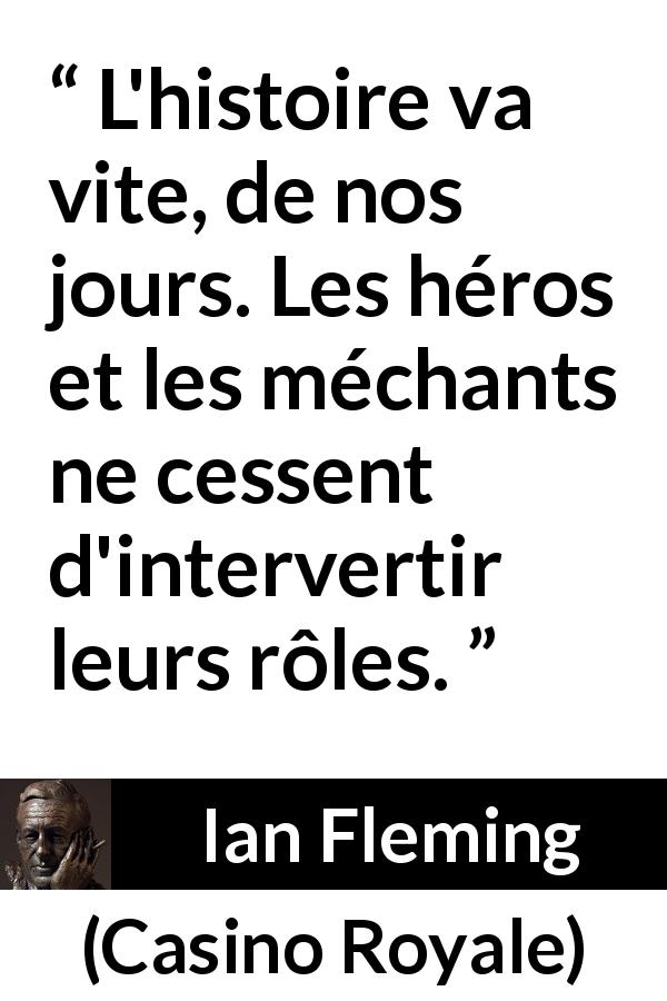 Citation d'Ian Fleming sur l'histoire tirée de Casino Royale - L'histoire va vite, de nos jours. Les héros et les méchants ne cessent d'intervertir leurs rôles.