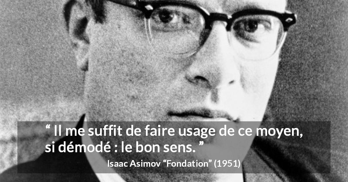 Citation d'Isaac Asimov sur le bon sens tirée de Fondation - Il me suffit de faire usage de ce moyen, si démodé : le bon sens.
