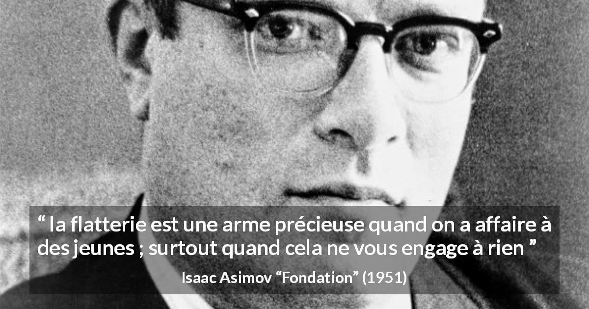 Citation d'Isaac Asimov sur la manipulation tirée de Fondation - la flatterie est une arme précieuse quand on a affaire à des jeunes ; surtout quand cela ne vous engage à rien