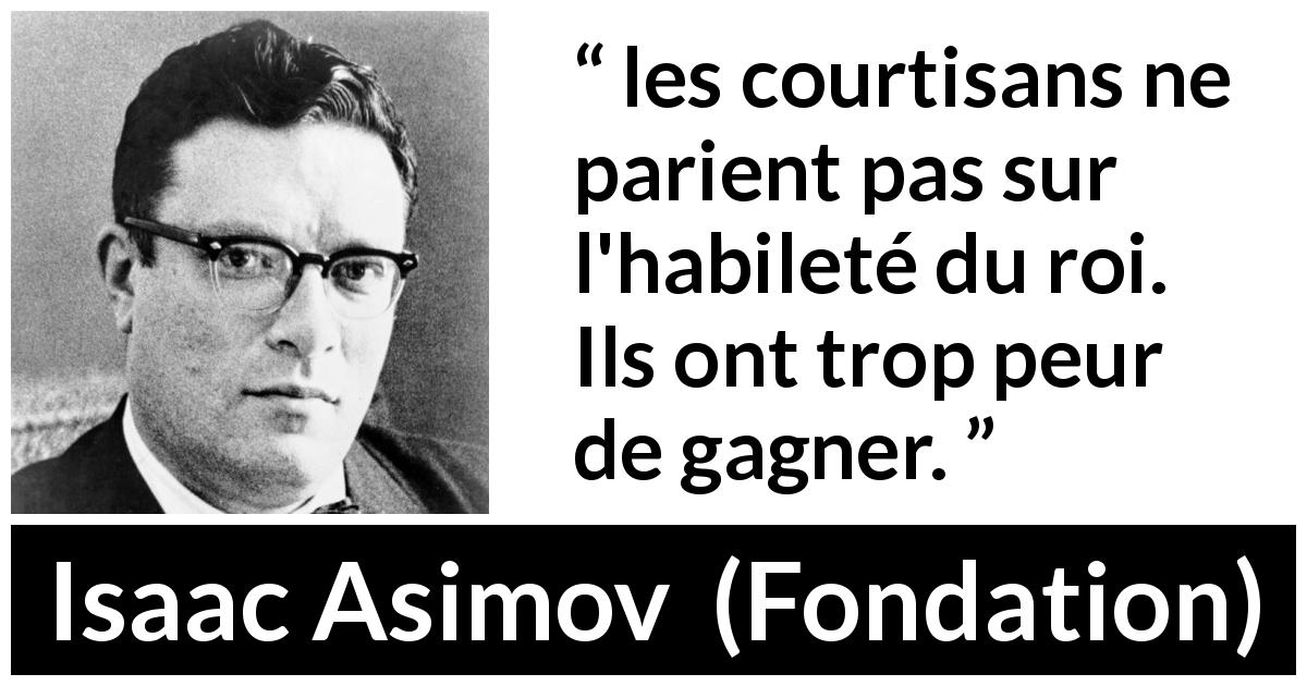 Citation d'Isaac Asimov sur le pouvoir tirée de Fondation - les courtisans ne parient pas sur l'habileté du roi. Ils ont trop peur de gagner.