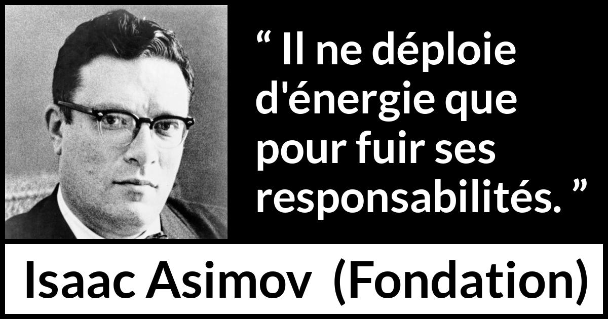 Citation d'Isaac Asimov sur la responsabilité tirée de Fondation - Il ne déploie d'énergie que pour fuir ses responsabilités.
