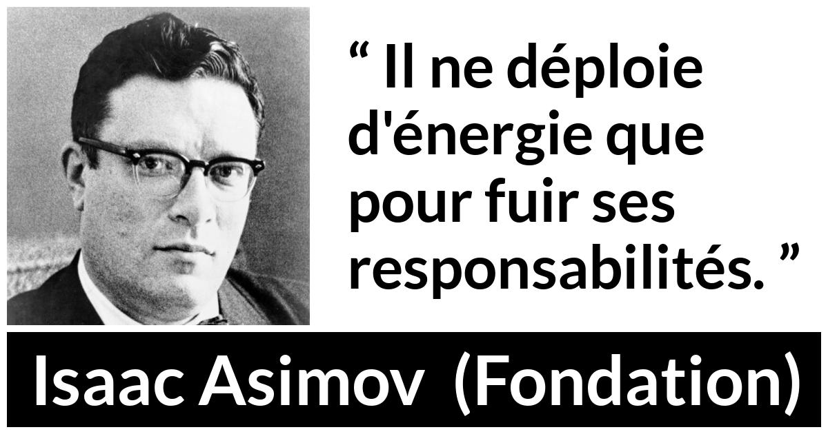 Citation d'Isaac Asimov sur la responsabilité tirée de Fondation - Il ne déploie d'énergie que pour fuir ses responsabilités.