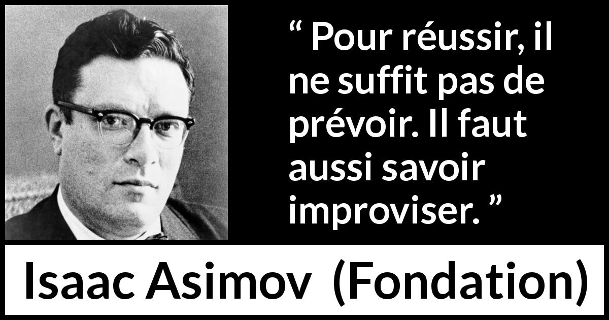 Citation d'Isaac Asimov sur le succès tirée de Fondation - Pour réussir, il ne suffit pas de prévoir. Il faut aussi savoir improviser.