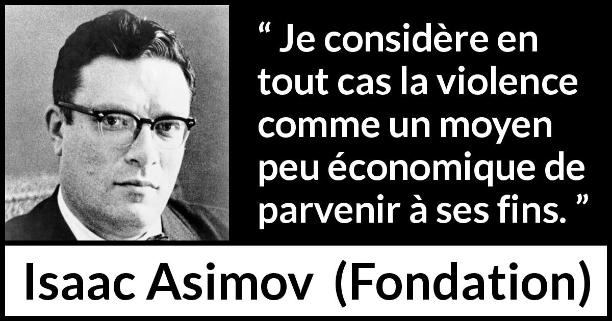 Citation d'Isaac Asimov sur la violence tirée de Fondation - Je considère en tout cas la violence comme un moyen peu économique de parvenir à ses fins.