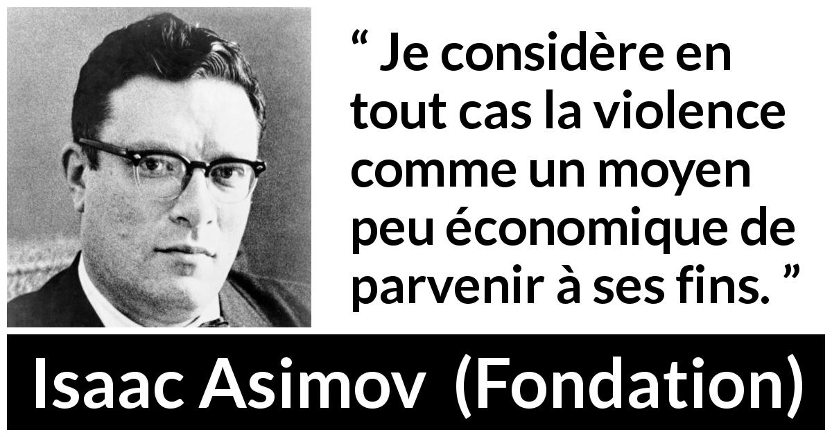 Citation d'Isaac Asimov sur la violence tirée de Fondation - Je considère en tout cas la violence comme un moyen peu économique de parvenir à ses fins.