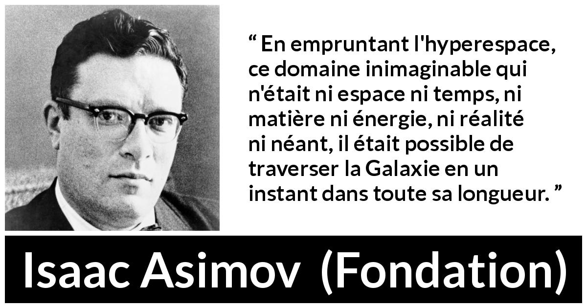 Citation d'Isaac Asimov sur le voyage tirée de Fondation - En empruntant l'hyperespace, ce domaine inimaginable qui n'était ni espace ni temps, ni matière ni énergie, ni réalité ni néant, il était possible de traverser la Galaxie en un instant dans toute sa longueur.