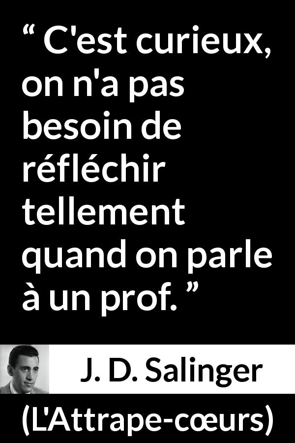 Citation de J. D. Salinger sur l'éducation tirée de L'Attrape-cœurs - C'est curieux, on n'a pas besoin de réfléchir tellement quand on parle à un prof.