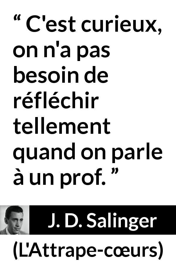 Citation de J. D. Salinger sur l'éducation tirée de L'Attrape-cœurs - C'est curieux, on n'a pas besoin de réfléchir tellement quand on parle à un prof.