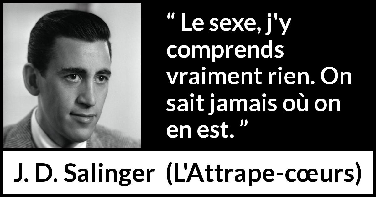 Citation de J. D. Salinger sur la compréhension tirée de L'Attrape-cœurs - Le sexe, j'y comprends vraiment rien. On sait jamais où on en est.