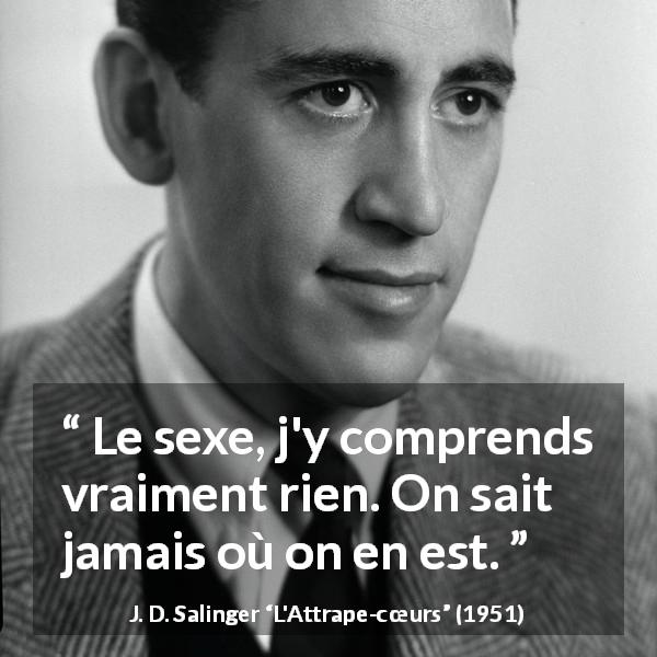 Citation de J. D. Salinger sur la compréhension tirée de L'Attrape-cœurs - Le sexe, j'y comprends vraiment rien. On sait jamais où on en est.