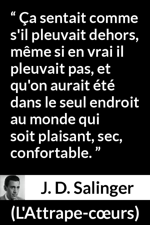 Citation de J. D. Salinger sur le confort tirée de L'Attrape-cœurs - Ça sentait comme s'il pleuvait dehors, même si en vrai il pleuvait pas, et qu'on aurait été dans le seul endroit au monde qui soit plaisant, sec, confortable.