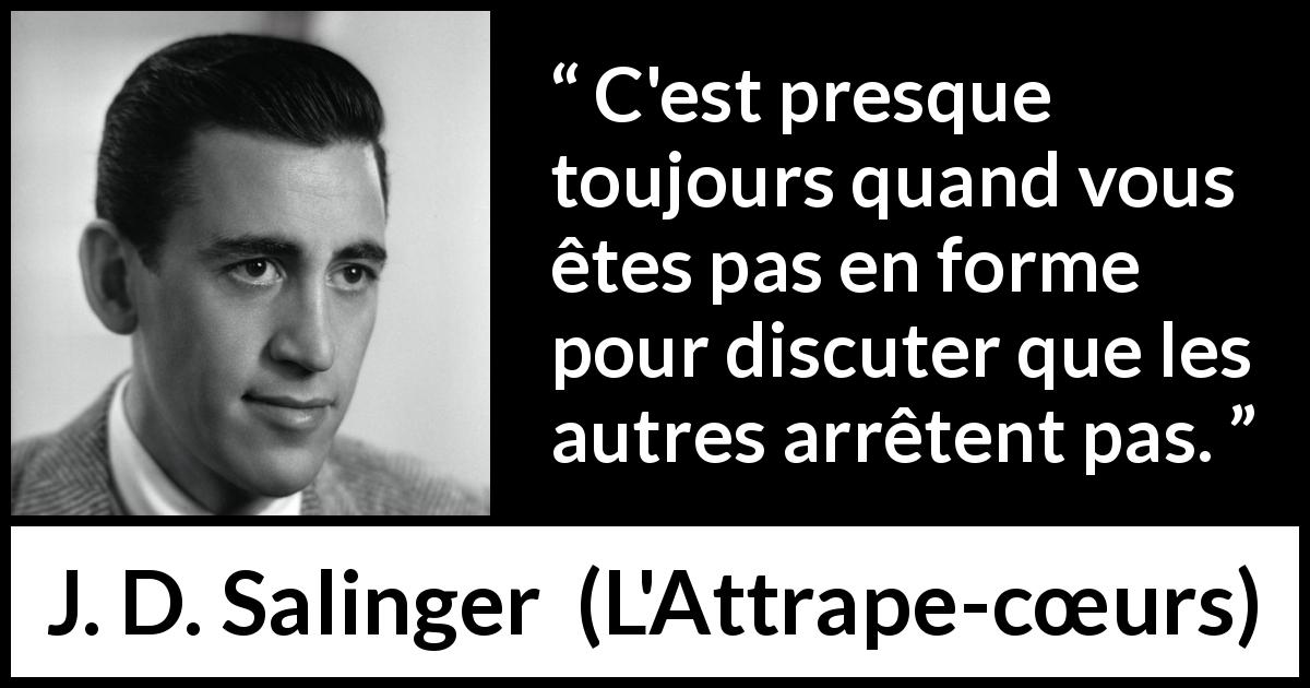 Citation de J. D. Salinger sur la discussion tirée de L'Attrape-cœurs - C'est presque toujours quand vous êtes pas en forme pour discuter que les autres arrêtent pas.