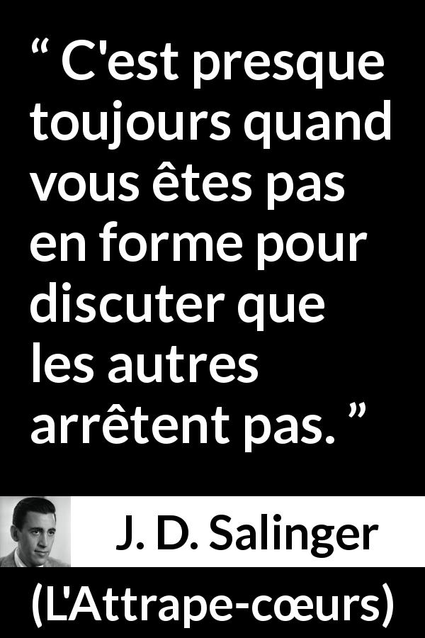 Citation de J. D. Salinger sur la discussion tirée de L'Attrape-cœurs - C'est presque toujours quand vous êtes pas en forme pour discuter que les autres arrêtent pas.