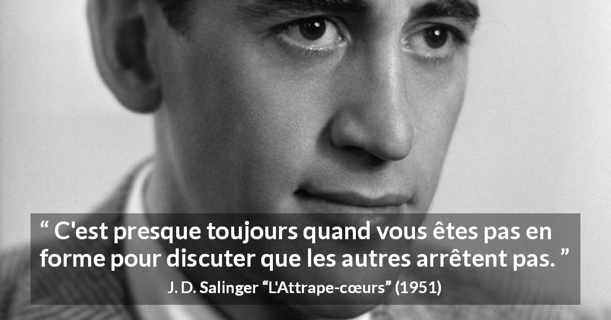 Citation de J. D. Salinger sur la discussion tirée de L'Attrape-cœurs - C'est presque toujours quand vous êtes pas en forme pour discuter que les autres arrêtent pas.