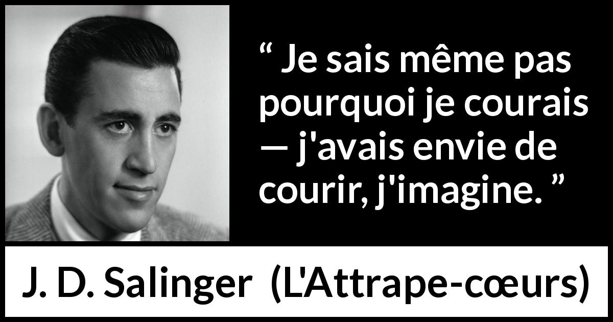 Citation de J. D. Salinger sur l'envie tirée de L'Attrape-cœurs - Je sais même pas pourquoi je courais — j'avais envie de courir, j'imagine.