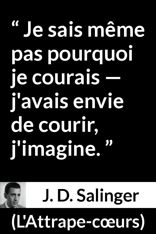 Citation de J. D. Salinger sur l'envie tirée de L'Attrape-cœurs - Je sais même pas pourquoi je courais — j'avais envie de courir, j'imagine.