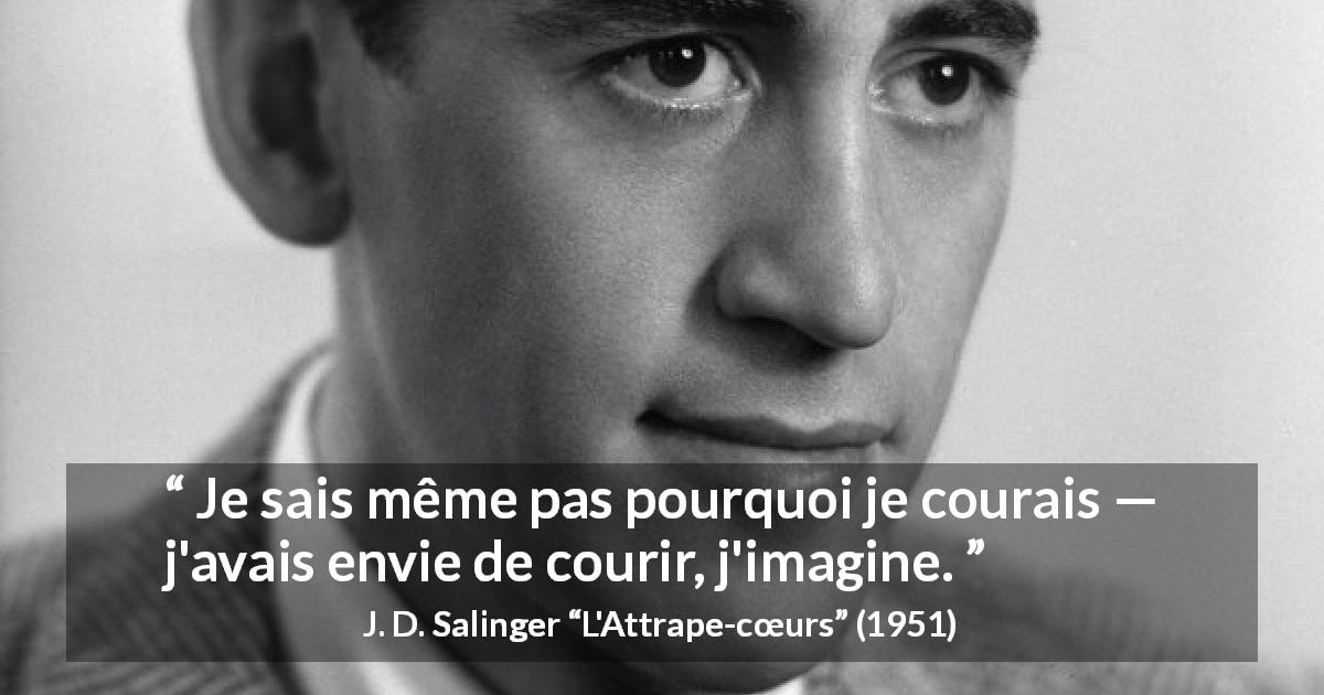 Citation de J. D. Salinger sur l'envie tirée de L'Attrape-cœurs - Je sais même pas pourquoi je courais — j'avais envie de courir, j'imagine.