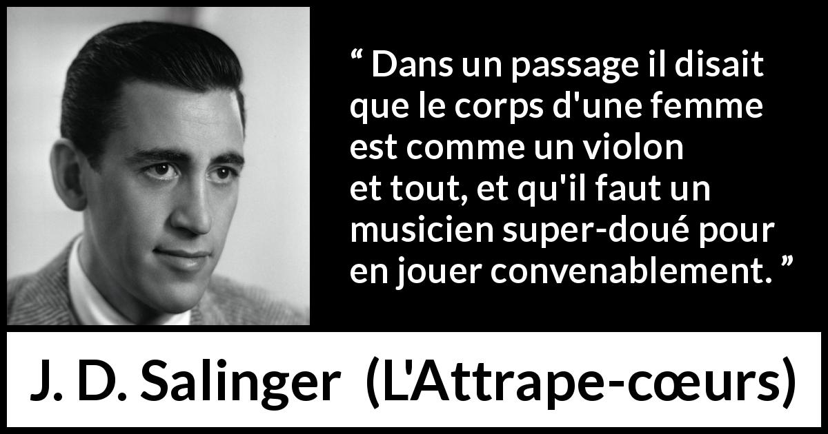Citation de J. D. Salinger sur la femme tirée de L'Attrape-cœurs - Dans un passage il disait que le corps d'une femme est comme un violon et tout, et qu'il faut un musicien super-doué pour en jouer convenablement.