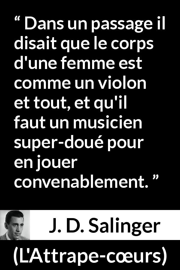 Citation de J. D. Salinger sur la femme tirée de L'Attrape-cœurs - Dans un passage il disait que le corps d'une femme est comme un violon et tout, et qu'il faut un musicien super-doué pour en jouer convenablement.