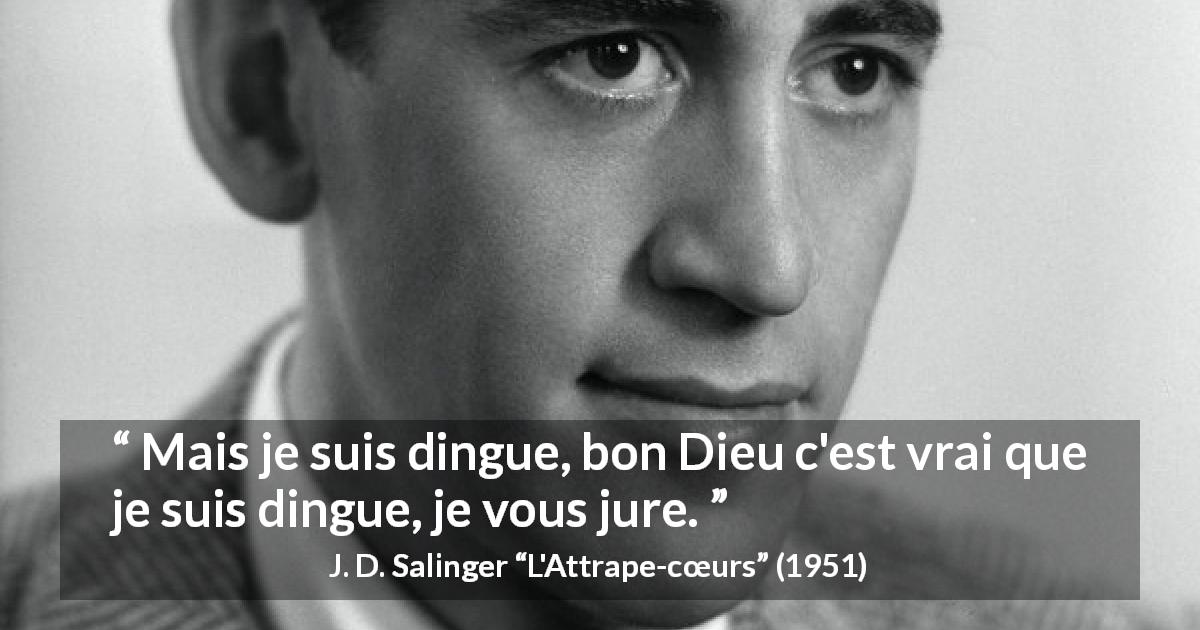 Citation de J. D. Salinger sur la folie tirée de L'Attrape-cœurs - Mais je suis dingue, bon Dieu c'est vrai que je suis dingue, je vous jure.