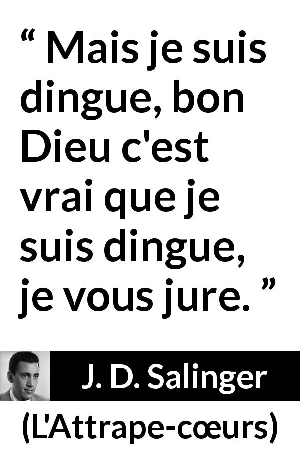 Citation de J. D. Salinger sur la folie tirée de L'Attrape-cœurs - Mais je suis dingue, bon Dieu c'est vrai que je suis dingue, je vous jure.