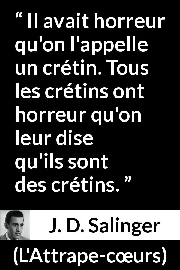 Citation de J. D. Salinger sur l'haine tirée de L'Attrape-cœurs - Il avait horreur qu'on l'appelle un crétin. Tous les crétins ont horreur qu'on leur dise qu'ils sont des crétins.