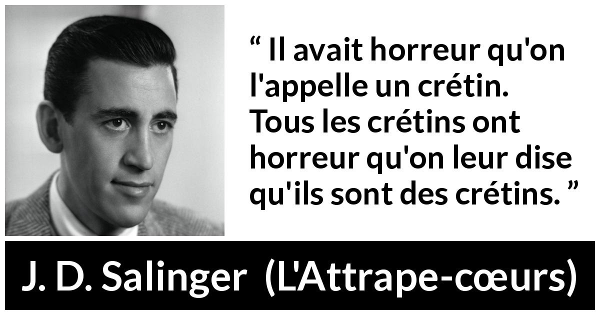 Citation de J. D. Salinger sur l'haine tirée de L'Attrape-cœurs - Il avait horreur qu'on l'appelle un crétin. Tous les crétins ont horreur qu'on leur dise qu'ils sont des crétins.