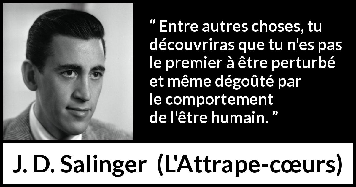 Citation de J. D. Salinger sur l'humanité tirée de L'Attrape-cœurs - Entre autres choses, tu découvriras que tu n'es pas le premier à être perturbé et même dégoûté par le comportement de l'être humain.