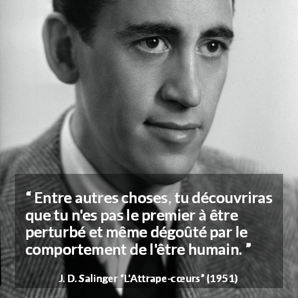 Citation de J. D. Salinger sur l'humanité tirée de L'Attrape-cœurs - Entre autres choses, tu découvriras que tu n'es pas le premier à être perturbé et même dégoûté par le comportement de l'être humain.