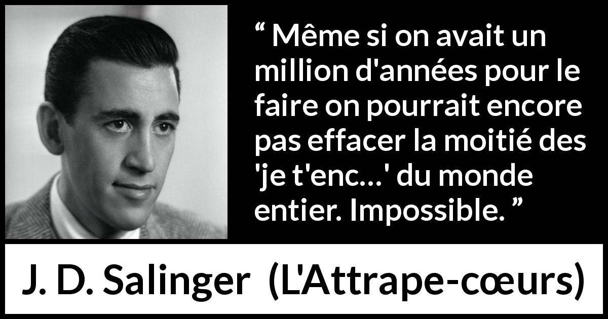 Citation de J. D. Salinger sur les injures tirée de L'Attrape-cœurs - Même si on avait un million d'années pour le faire on pourrait encore pas effacer la moitié des 'je t'enc…' du monde entier. Impossible.