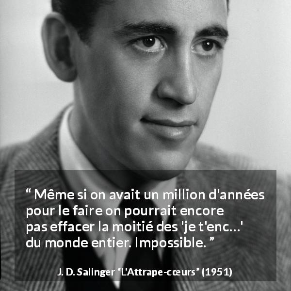 Citation de J. D. Salinger sur les injures tirée de L'Attrape-cœurs - Même si on avait un million d'années pour le faire on pourrait encore pas effacer la moitié des 'je t'enc…' du monde entier. Impossible.