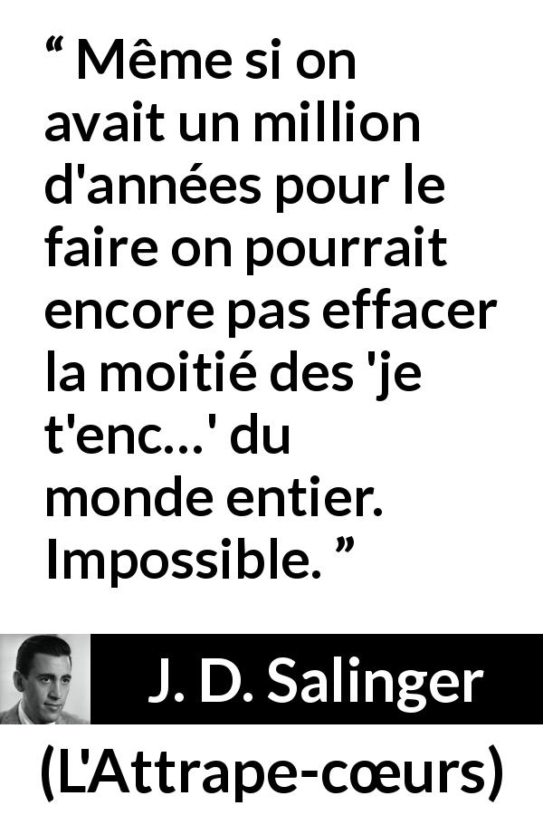 Citation de J. D. Salinger sur les injures tirée de L'Attrape-cœurs - Même si on avait un million d'années pour le faire on pourrait encore pas effacer la moitié des 'je t'enc…' du monde entier. Impossible.