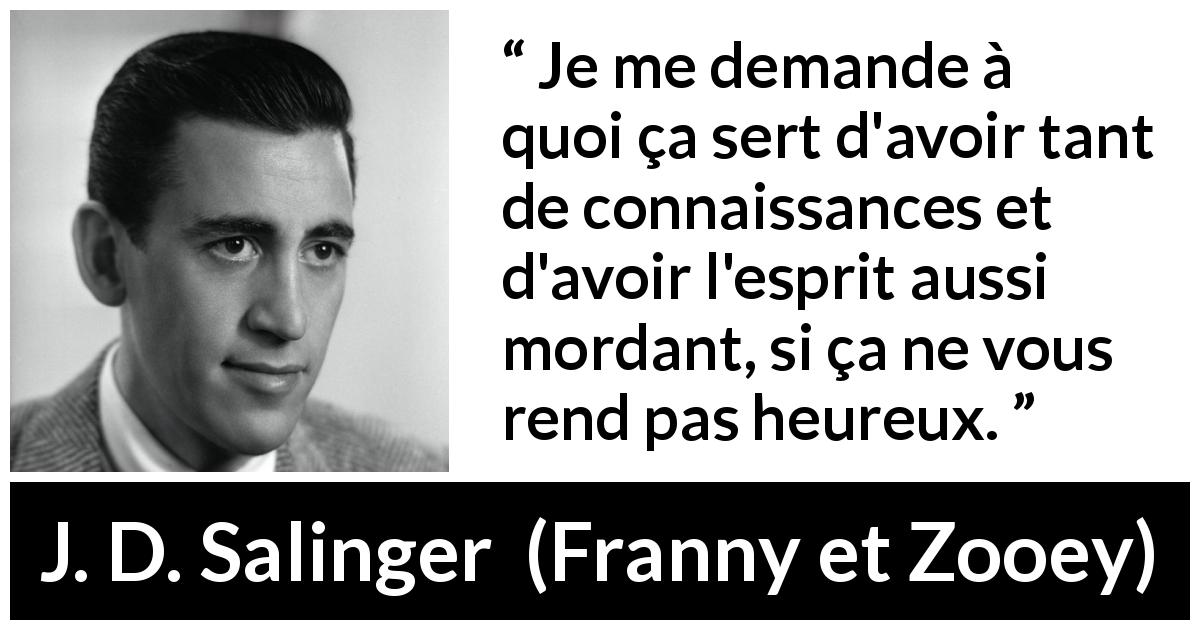 Citation de J. D. Salinger sur l'intelligence tirée de Franny et Zooey - Je me demande à quoi ça sert d'avoir tant de connaissances et d'avoir l'esprit aussi mordant, si ça ne vous rend pas heureux.