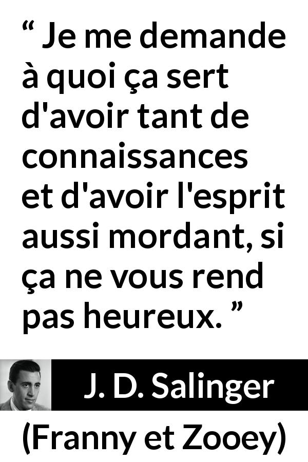 Citation de J. D. Salinger sur l'intelligence tirée de Franny et Zooey - Je me demande à quoi ça sert d'avoir tant de connaissances et d'avoir l'esprit aussi mordant, si ça ne vous rend pas heureux.