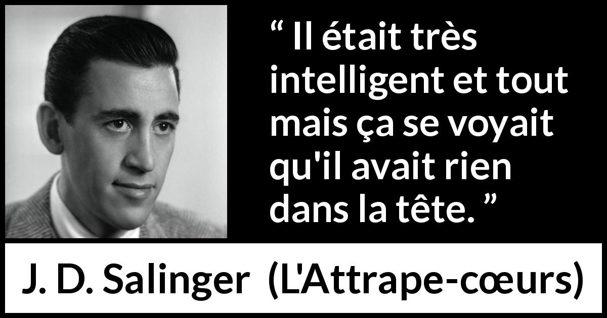 Citation de J. D. Salinger sur l'intelligence tirée de L'Attrape-cœurs - Il était très intelligent et tout mais ça se voyait qu'il avait rien dans la tête.