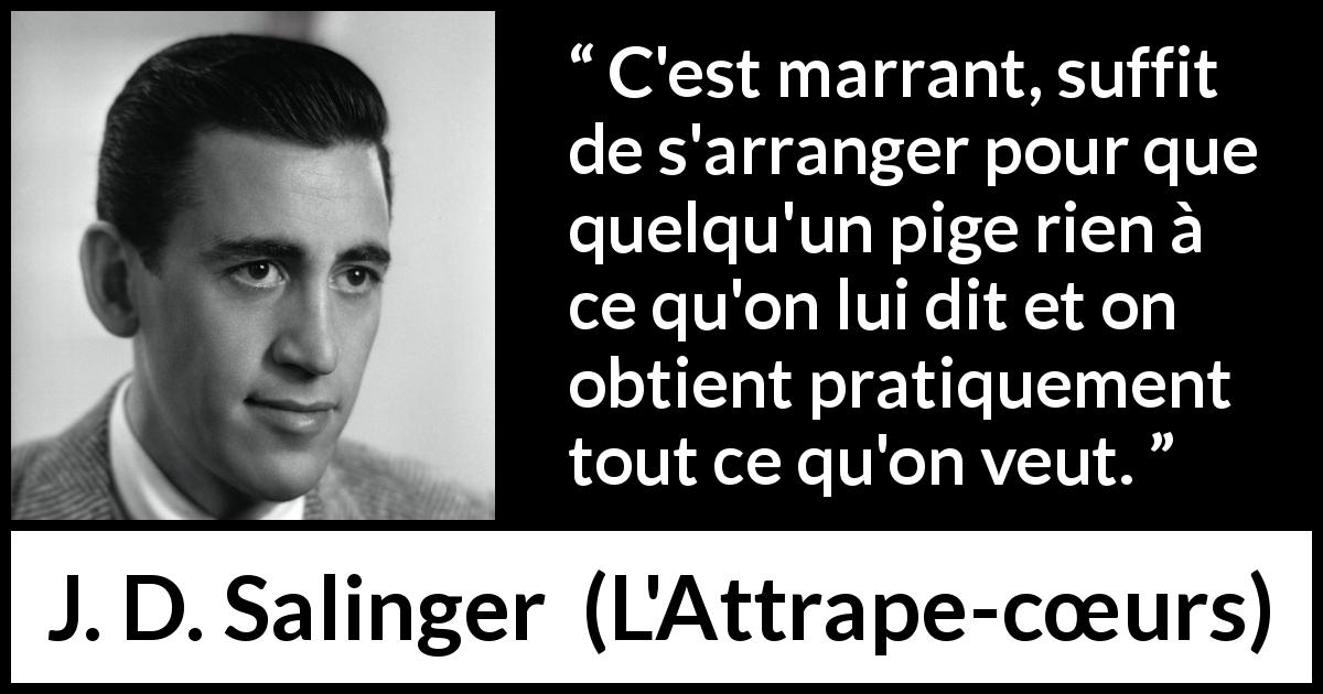Citation de J. D. Salinger sur la manipulation tirée de L'Attrape-cœurs - C'est marrant, suffit de s'arranger pour que quelqu'un pige rien à ce qu'on lui dit et on obtient pratiquement tout ce qu'on veut.