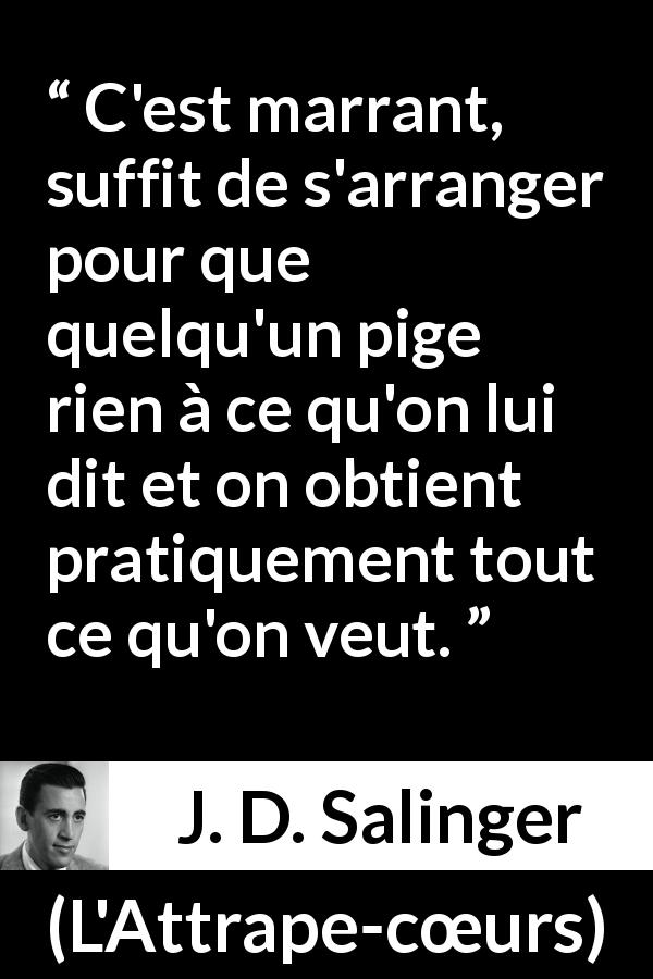 Citation de J. D. Salinger sur la manipulation tirée de L'Attrape-cœurs - C'est marrant, suffit de s'arranger pour que quelqu'un pige rien à ce qu'on lui dit et on obtient pratiquement tout ce qu'on veut.