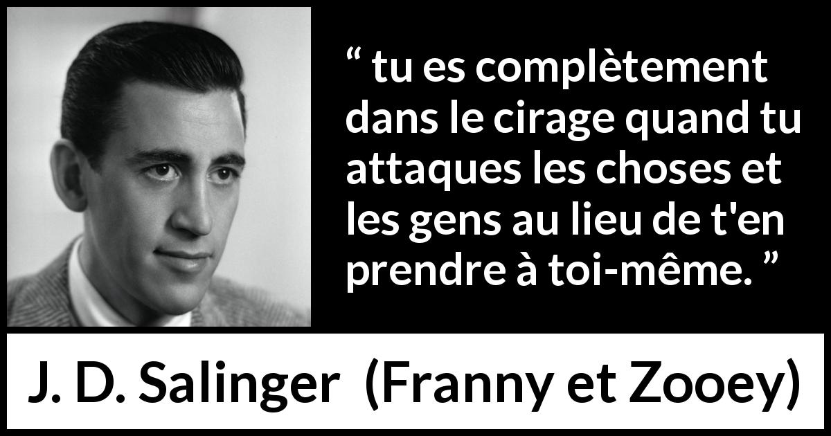 Citation de J. D. Salinger sur la responsabilité tirée de Franny et Zooey - tu es complètement dans le cirage quand tu attaques les choses et les gens au lieu de t'en prendre à toi-même.