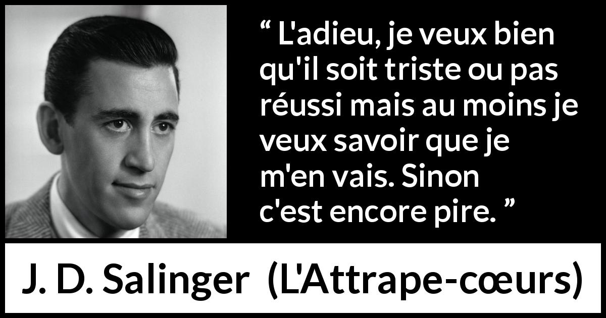 Citation de J. D. Salinger sur la séparation tirée de L'Attrape-cœurs - L'adieu, je veux bien qu'il soit triste ou pas réussi mais au moins je veux savoir que je m'en vais. Sinon c'est encore pire.