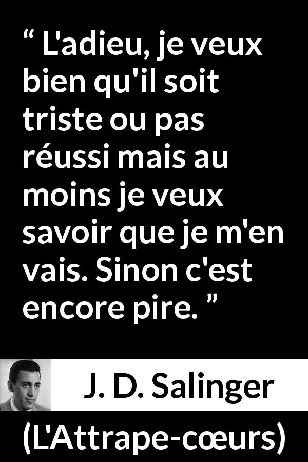 Citation de J. D. Salinger sur la séparation tirée de L'Attrape-cœurs - L'adieu, je veux bien qu'il soit triste ou pas réussi mais au moins je veux savoir que je m'en vais. Sinon c'est encore pire.
