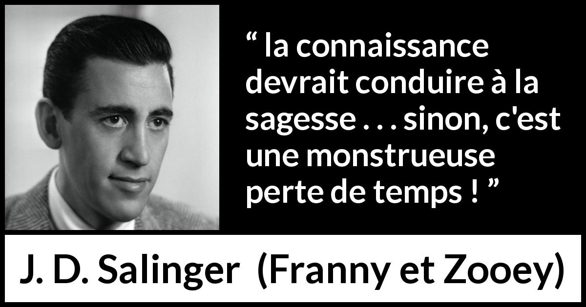 Citation de J. D. Salinger sur la sagesse tirée de Franny et Zooey - la connaissance devrait conduire à la sagesse . . . sinon, c'est une monstrueuse perte de temps !