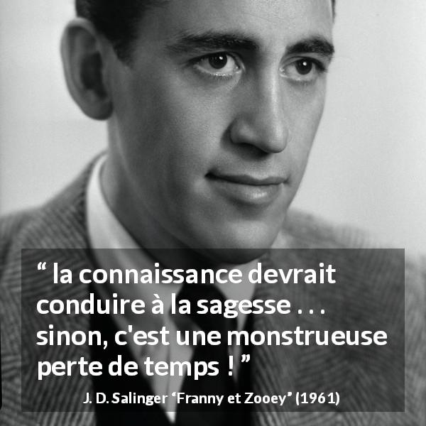 Citation de J. D. Salinger sur la sagesse tirée de Franny et Zooey - la connaissance devrait conduire à la sagesse . . . sinon, c'est une monstrueuse perte de temps !