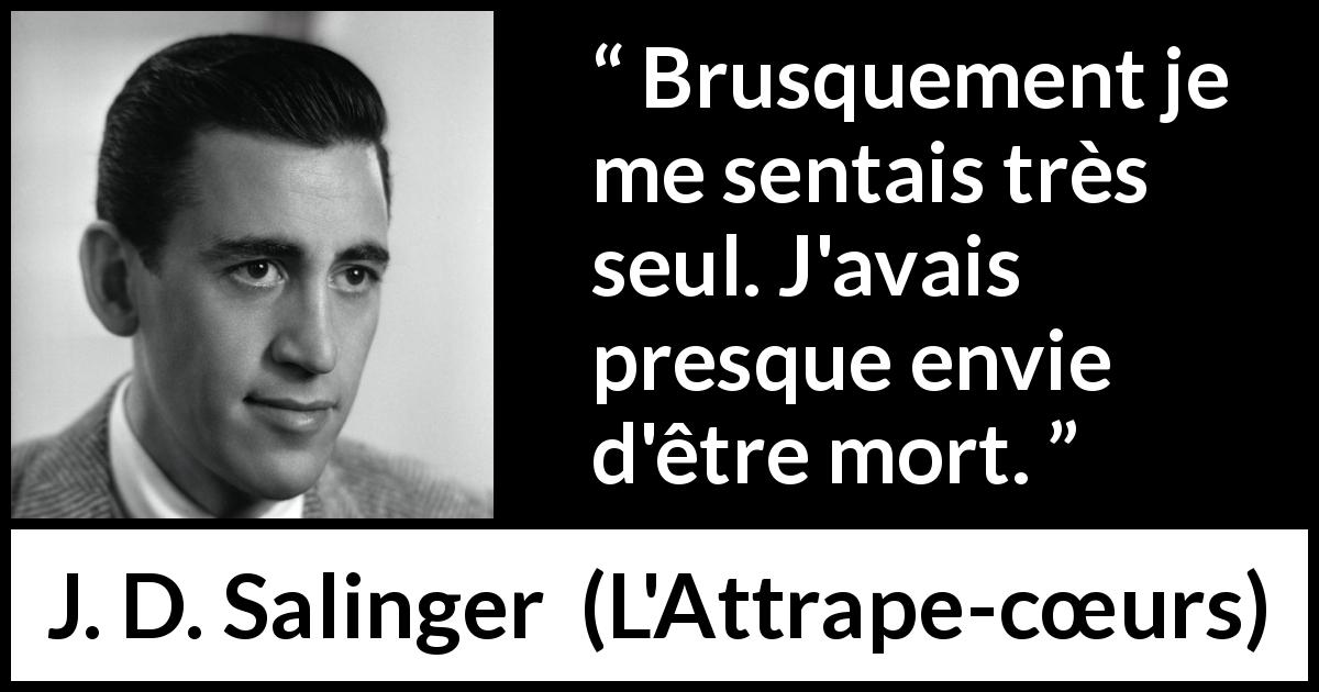 Citation de J. D. Salinger sur la solitude tirée de L'Attrape-cœurs - Brusquement je me sentais très seul. J'avais presque envie d'être mort.