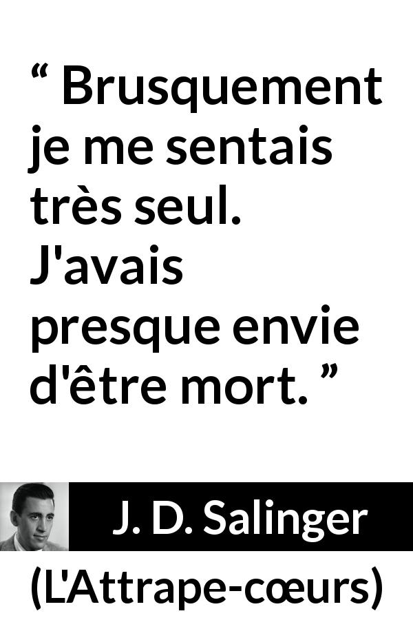 Citation de J. D. Salinger sur la solitude tirée de L'Attrape-cœurs - Brusquement je me sentais très seul. J'avais presque envie d'être mort.