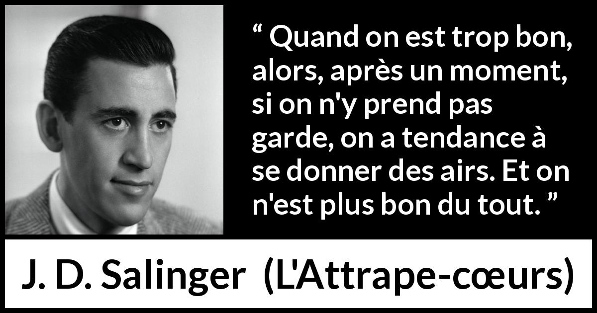 Citation de J. D. Salinger sur le talent tirée de L'Attrape-cœurs - Quand on est trop bon, alors, après un moment, si on n'y prend pas garde, on a tendance à se donner des airs. Et on n'est plus bon du tout.