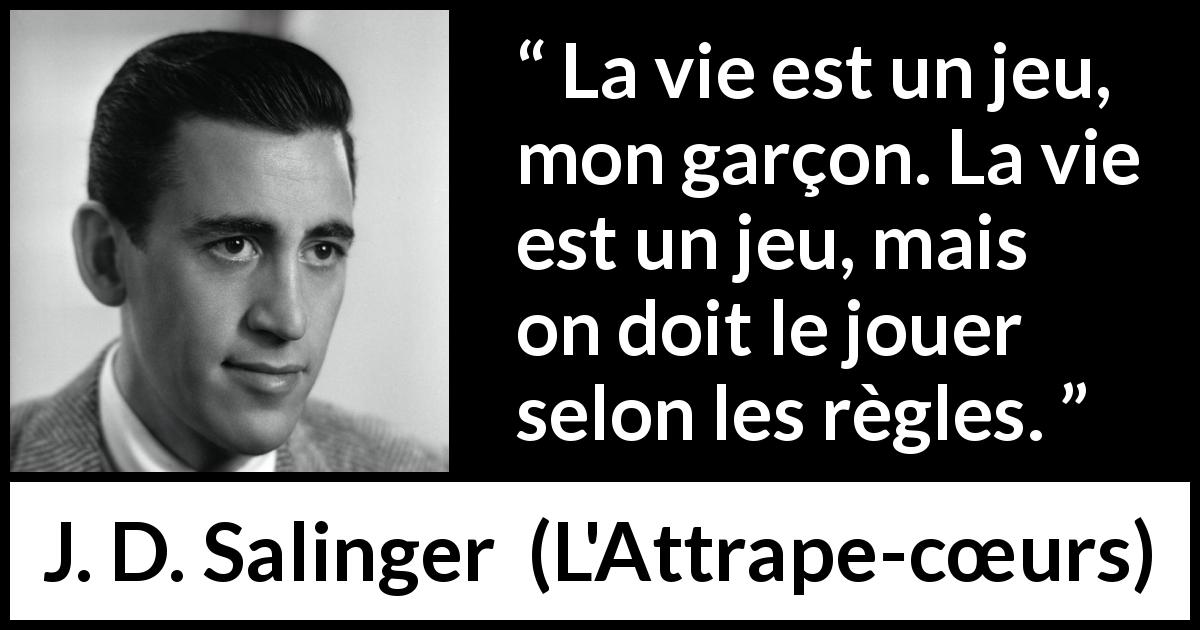 Citation de J. D. Salinger sur la vie tirée de L'Attrape-cœurs - La vie est un jeu, mon garçon. La vie est un jeu, mais on doit le jouer selon les règles.